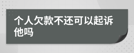 个人欠款不还可以起诉他吗