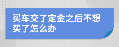 买车交了定金之后不想买了怎么办