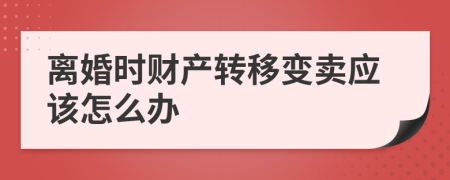 离婚时财产转移变卖应该怎么办