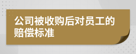 公司被收购后对员工的赔偿标准