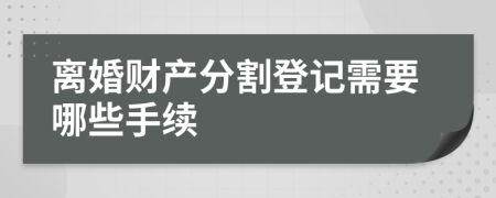 离婚财产分割登记需要哪些手续