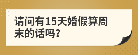 请问有15天婚假算周末的话吗？