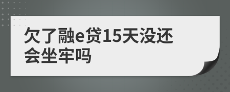 欠了融e贷15天没还会坐牢吗