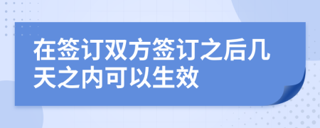 在签订双方签订之后几天之内可以生效