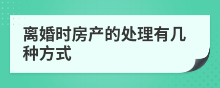 离婚时房产的处理有几种方式