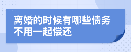 离婚的时候有哪些债务不用一起偿还