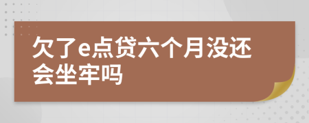 欠了e点贷六个月没还会坐牢吗