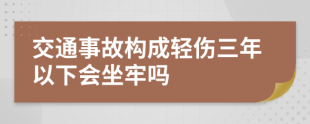 交通事故构成轻伤三年以下会坐牢吗