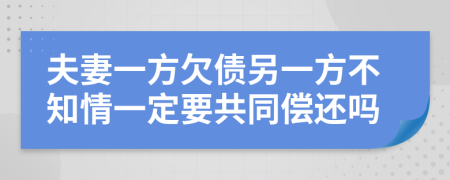 夫妻一方欠债另一方不知情一定要共同偿还吗