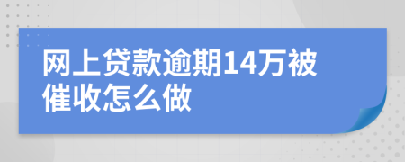 网上贷款逾期14万被催收怎么做