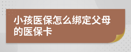 小孩医保怎么绑定父母的医保卡