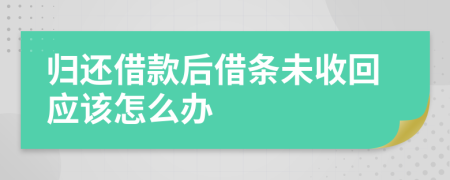 归还借款后借条未收回应该怎么办