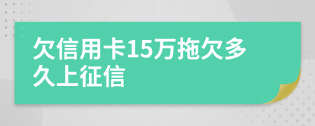 欠信用卡15万拖欠多久上征信