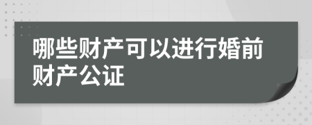 哪些财产可以进行婚前财产公证