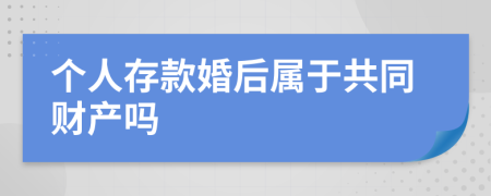 个人存款婚后属于共同财产吗