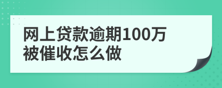 网上贷款逾期100万被催收怎么做