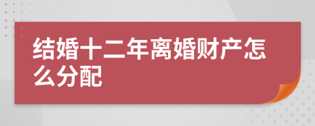 结婚十二年离婚财产怎么分配