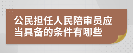 公民担任人民陪审员应当具备的条件有哪些