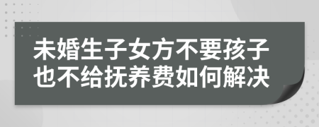 未婚生子女方不要孩子也不给抚养费如何解决