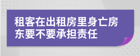 租客在出租房里身亡房东要不要承担责任