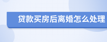 贷款买房后离婚怎么处理