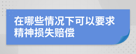 在哪些情况下可以要求精神损失赔偿
