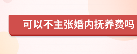 可以不主张婚内抚养费吗