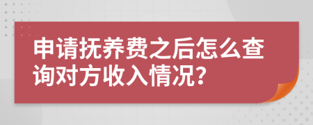 申请抚养费之后怎么查询对方收入情况？