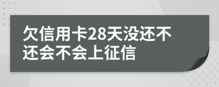 欠信用卡28天没还不还会不会上征信