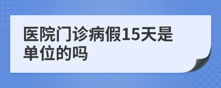 医院门诊病假15天是单位的吗