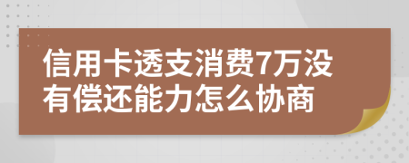 信用卡透支消费7万没有偿还能力怎么协商