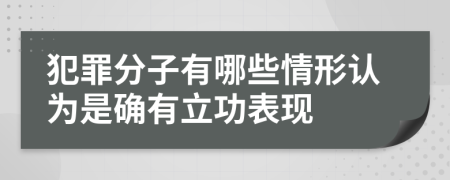 犯罪分子有哪些情形认为是确有立功表现