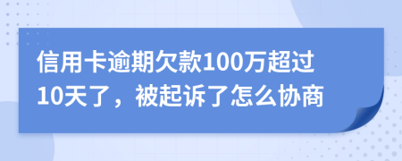 信用卡逾期欠款100万超过10天了，被起诉了怎么协商