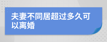 夫妻不同居超过多久可以离婚