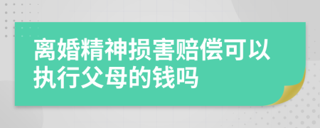 离婚精神损害赔偿可以执行父母的钱吗