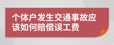 个体户发生交通事故应该如何赔偿误工费