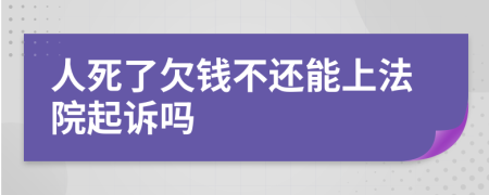 人死了欠钱不还能上法院起诉吗