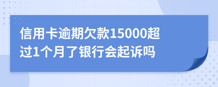 信用卡逾期欠款15000超过1个月了银行会起诉吗