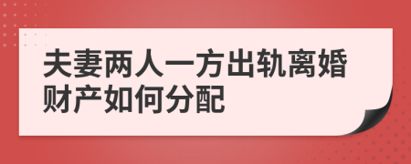 夫妻两人一方出轨离婚财产如何分配