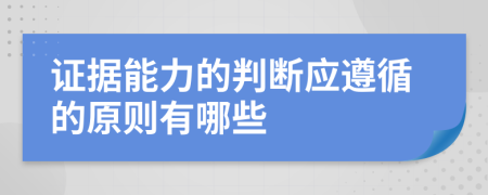 证据能力的判断应遵循的原则有哪些