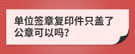 单位签章复印件只盖了公章可以吗？