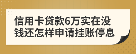 信用卡贷款6万实在没钱还怎样申请挂账停息