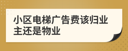 小区电梯广告费该归业主还是物业