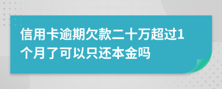 信用卡逾期欠款二十万超过1个月了可以只还本金吗