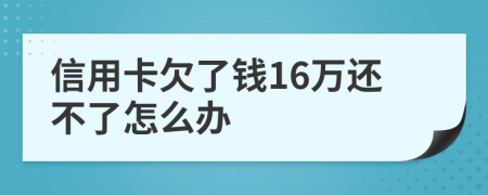 信用卡欠了钱16万还不了怎么办