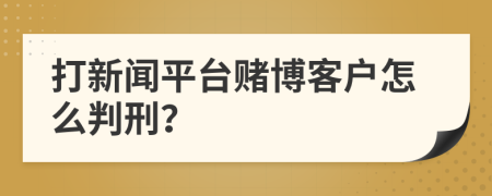 打新闻平台赌博客户怎么判刑？