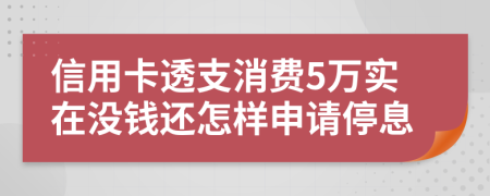 信用卡透支消费5万实在没钱还怎样申请停息