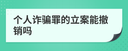 个人诈骗罪的立案能撤销吗