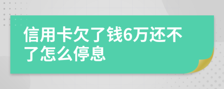 信用卡欠了钱6万还不了怎么停息