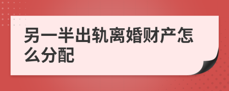 另一半出轨离婚财产怎么分配